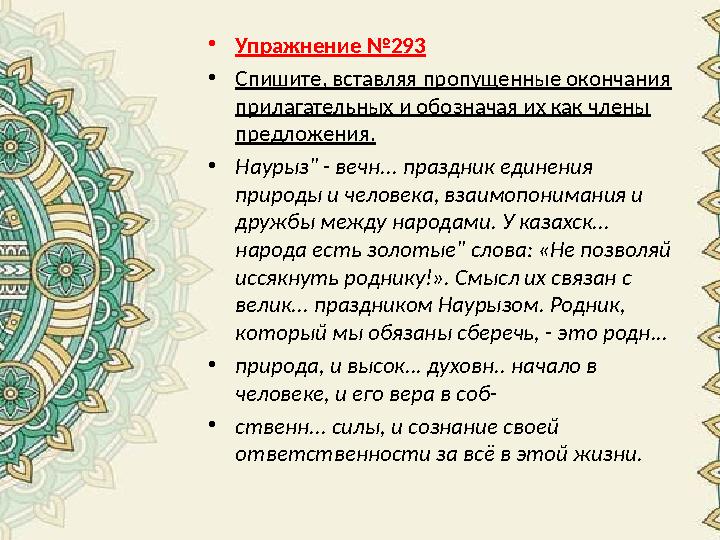 •Упражнение №293 •Спишите, вставляя пропущенные окончания прилагательных и обозначая их как члены предложения. •Наурыз" - вечн •Упражнение №293 •Спишите, вставляя пропущенные окончания прилагательных и обозначая их как члены предложения. •Наурыз" - вечн