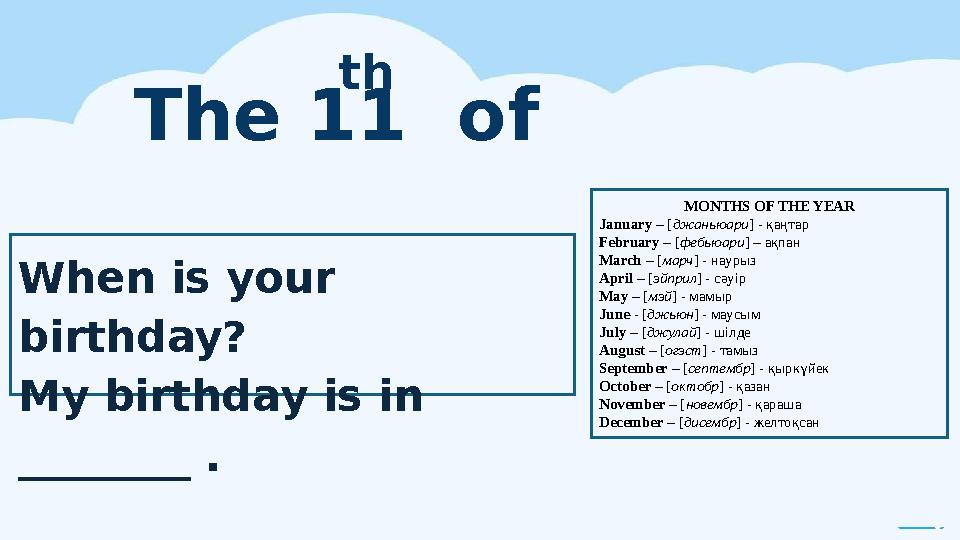 The 11 of December th When is your birthday? My birthday is in ________ . MONTHS OF THE YEAR January – [джаньюари] - қаңтар