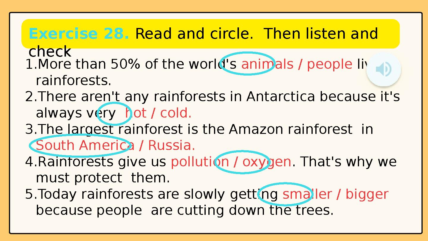 Exercise 28. Read and circle.Then listen and check 1.More than 50% of the world's animals / people live in rainforests. 2.Ther Exercise 28. Read and circle.Then listen and check 1.More than 50% of the world's animals / people live in rainforests. 2.Ther