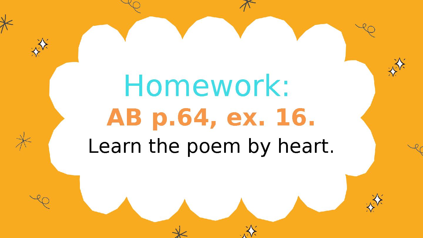 Homework: AB p.64, ex. 16. Learn the poem by heart. Homework: AB p.64, ex. 16. Learn the poem by heart.