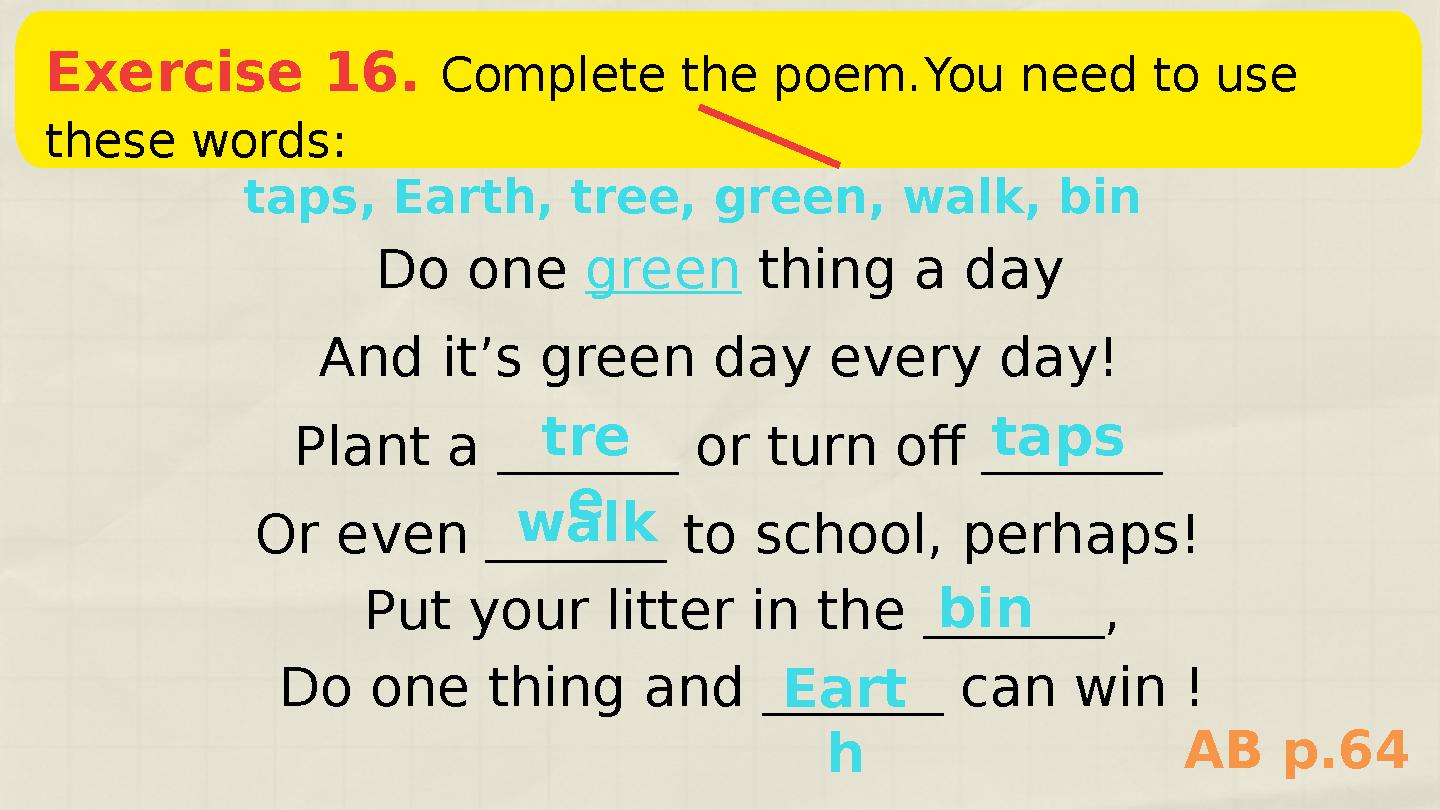 Exercise 26. Fill in the gapsby using these words: Exercise 16. Complete the poem. You need to use these words: taps, Earth, Exercise 26. Fill in the gapsby using these words: Exercise 16. Complete the poem. You need to use these words: taps, Earth,