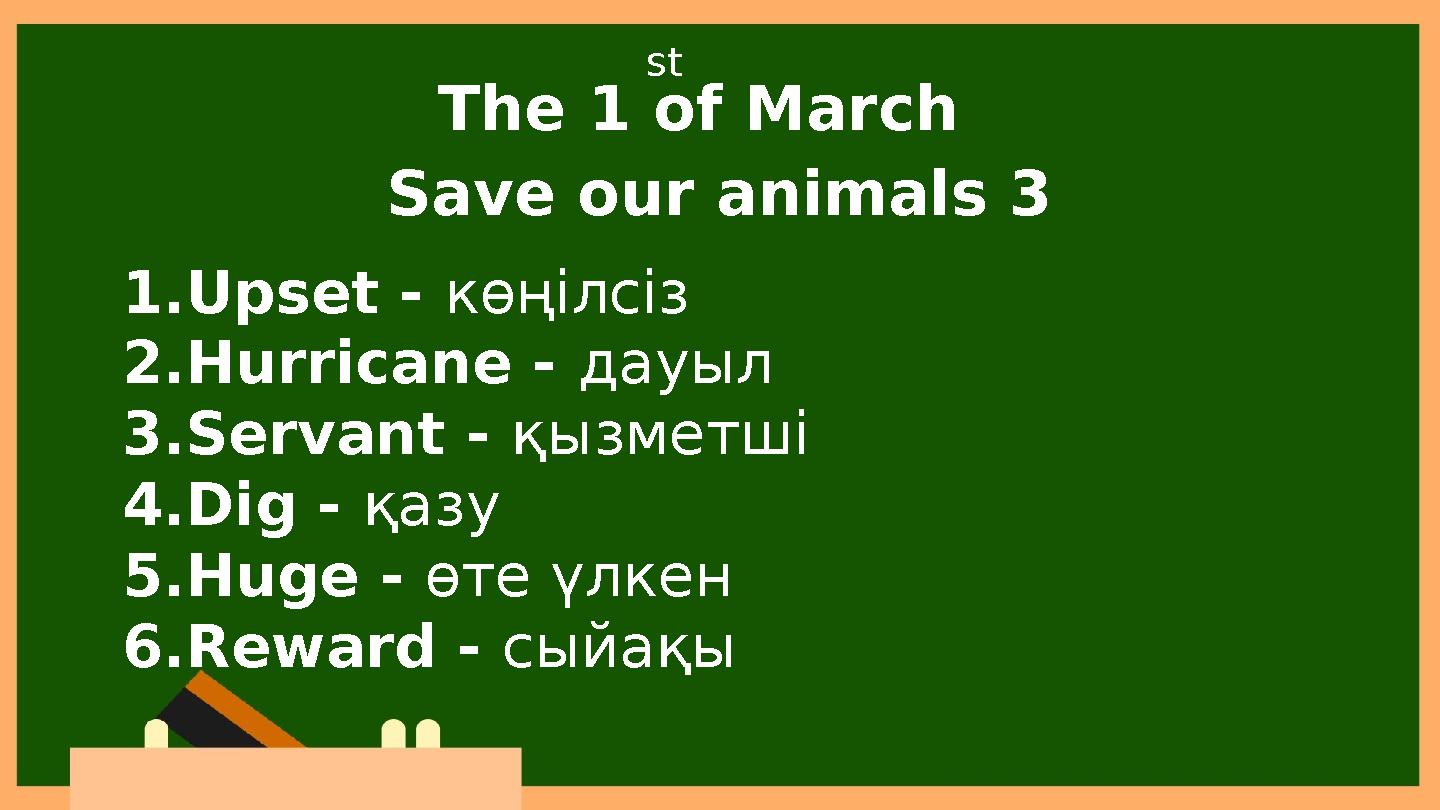 1.Upset - көңілсіз 2.Hurricane - дауыл 3.Servant - қызметші 4.Dig - қазу 5.Huge - өте үлкен 6.Reward - сыйақы The 1 of March S 1.Upset - көңілсіз 2.Hurricane - дауыл 3.Servant - қызметші 4.Dig - қазу 5.Huge - өте үлкен 6.Reward - сыйақы The 1 of March S