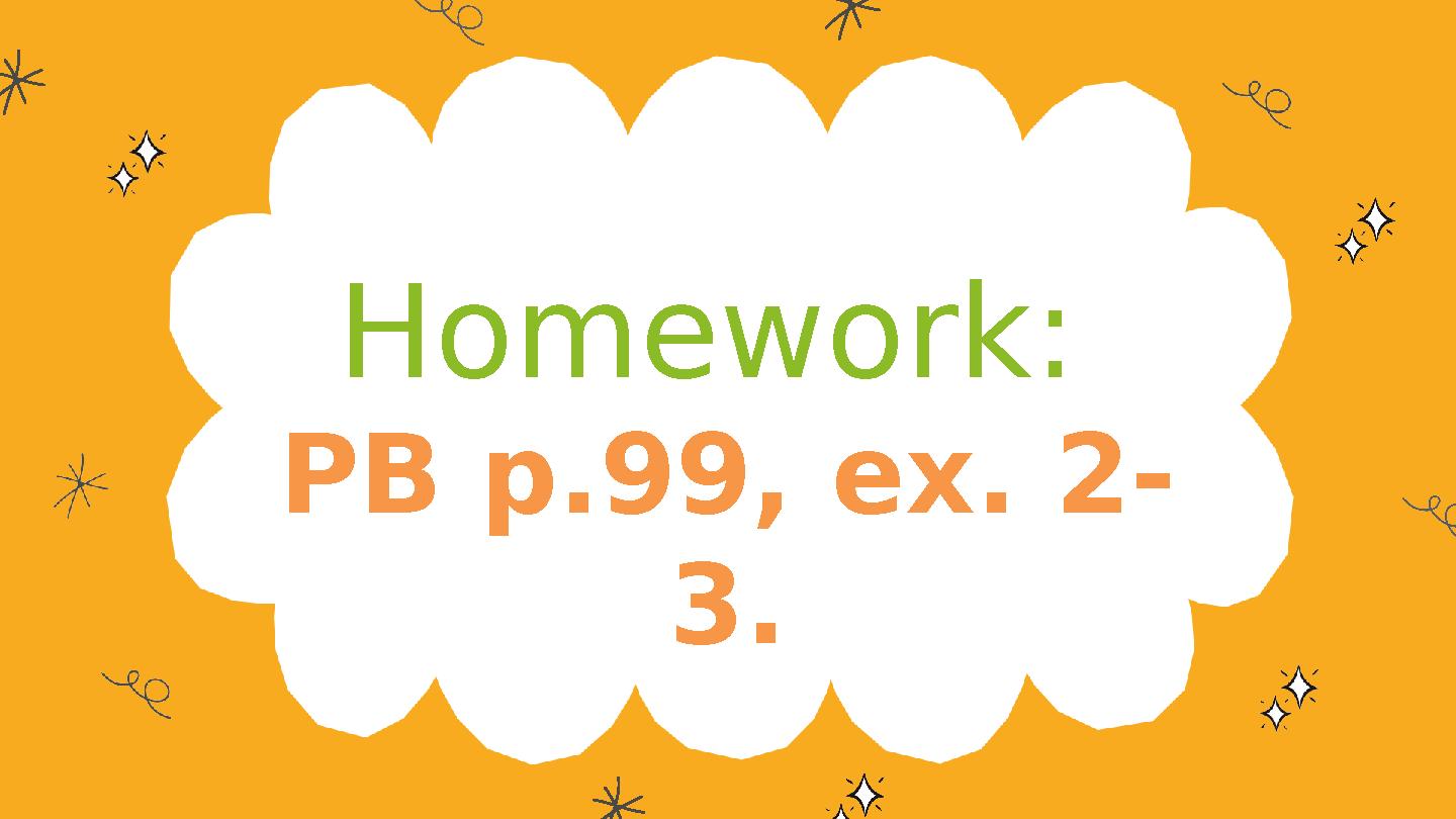 Homework: PB p.99, ex. 2- 3. Homework: PB p.99, ex. 2- 3.