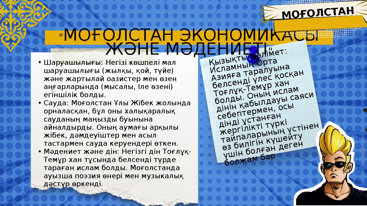 "МОҒОЛСТАН ЭКОНОМИКАСЫ ЖӘНЕ МӘДЕНИЕТІ " •Шаруашылығы: Негізі көшпелі мал шаруашылығы (жылқы, қой, түйе) және жартылай оазисте "МОҒОЛСТАН ЭКОНОМИКАСЫ ЖӘНЕ МӘДЕНИЕТІ " •Шаруашылығы: Негізі көшпелі мал шаруашылығы (жылқы, қой, түйе) және жартылай оазисте