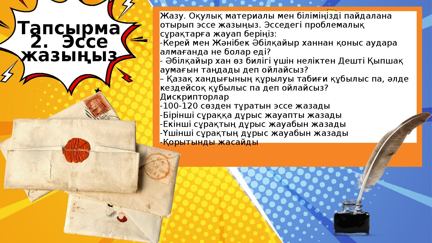 Тапсырма 2. Эссе жазыңыз Жазу. Оқулық материалы мен біліміңізді пайдалана отырып эссе жазыңыз. Эсседегі проблемалық сұрақта Тапсырма 2. Эссе жазыңыз Жазу. Оқулық материалы мен біліміңізді пайдалана отырып эссе жазыңыз. Эсседегі проблемалық сұрақта