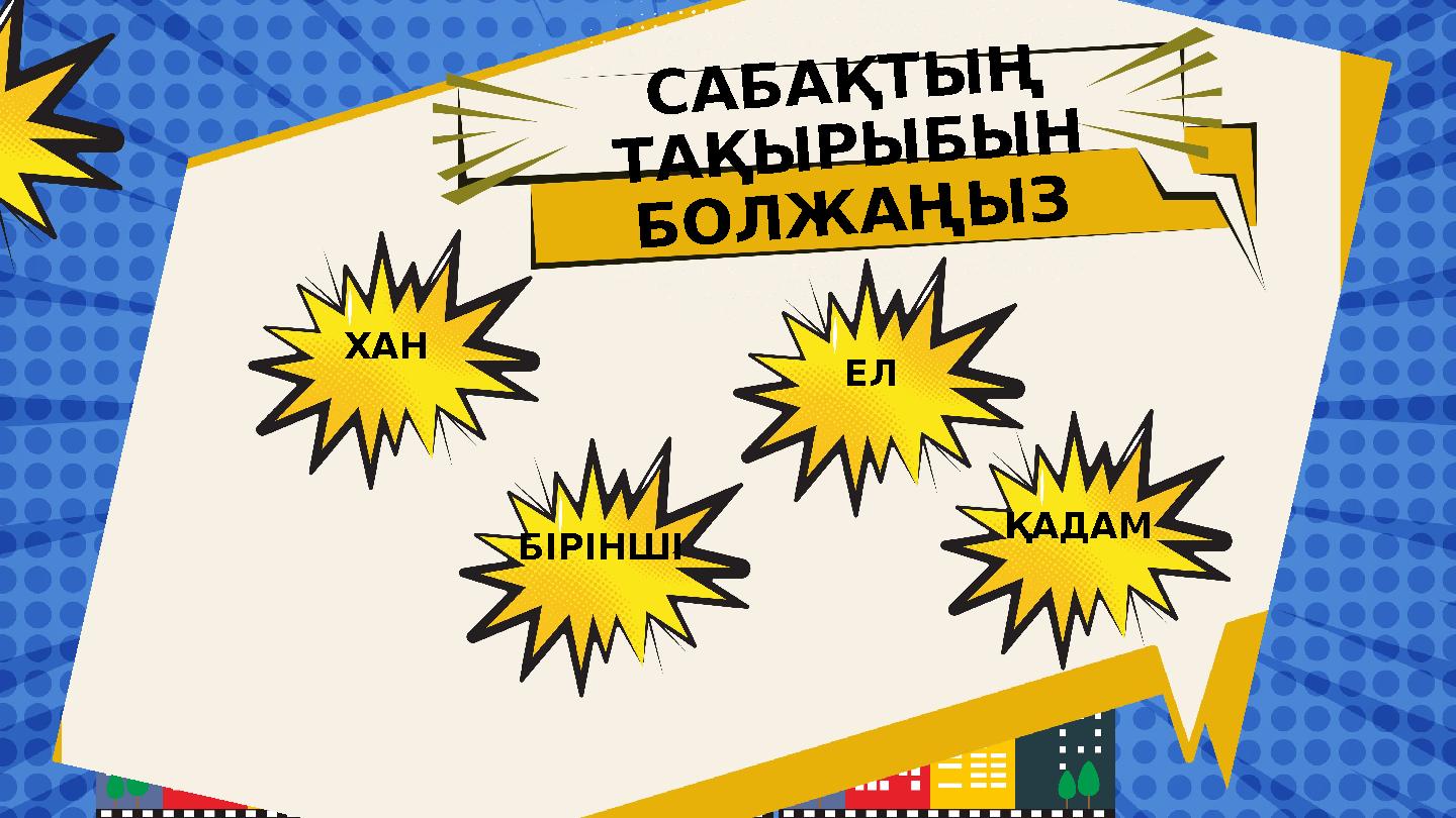 ЕЛ САБАҚТЫҢ ТАҚЫРЫБЫН БОЛЖАҢЫЗ ХАН БІРІНШІ ҚАДАМ ЕЛ САБАҚТЫҢ ТАҚЫРЫБЫН БОЛЖАҢЫЗ ХАН БІРІНШІ ҚАДАМ