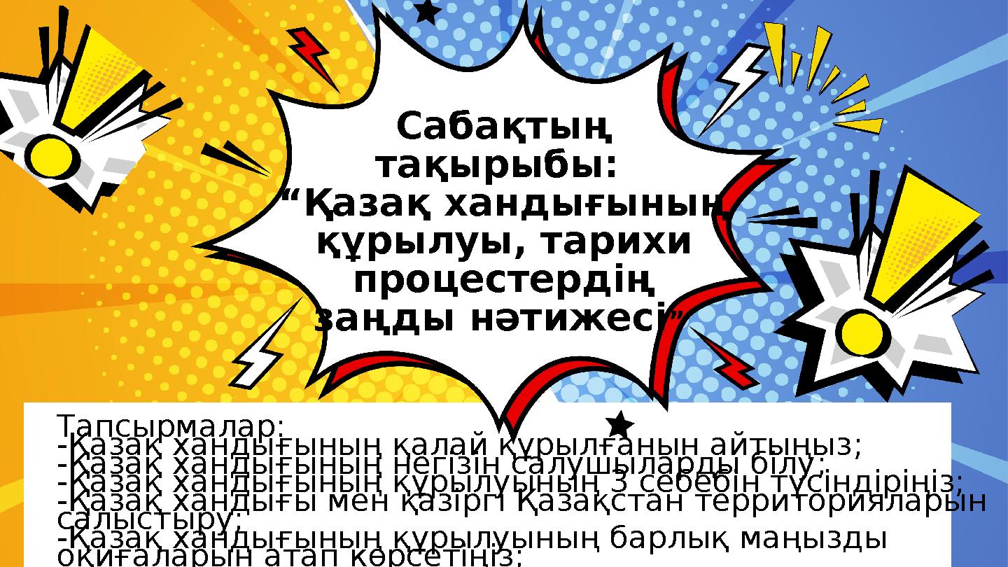 Сабақтың тақырыбы : “Қазақ хандығының құрылуы, тарихи процестердің заңды нәтижесі ” Тапсырмалар: -Қазақ хандығының қалай Сабақтың тақырыбы : “Қазақ хандығының құрылуы, тарихи процестердің заңды нәтижесі ” Тапсырмалар: -Қазақ хандығының қалай
