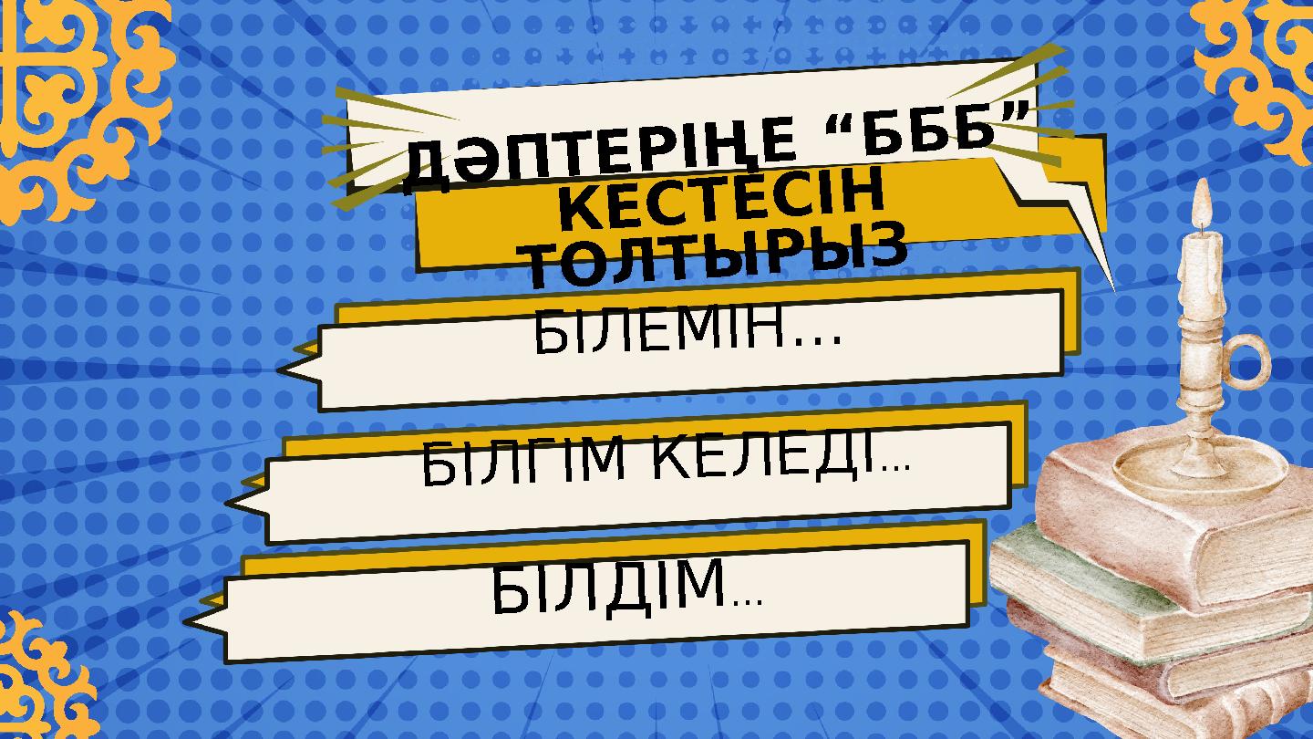 БІЛДІМ... ДӘПТЕРІҢЕ “БББ” КЕСТЕСІН ТОЛТЫРЫЗ БІЛЕМІН... БІЛГІМ КЕЛЕДІ... БІЛДІМ... ДӘПТЕРІҢЕ “БББ” КЕСТЕСІН ТОЛТЫРЫЗ БІЛЕМІН... БІЛГІМ КЕЛЕДІ...