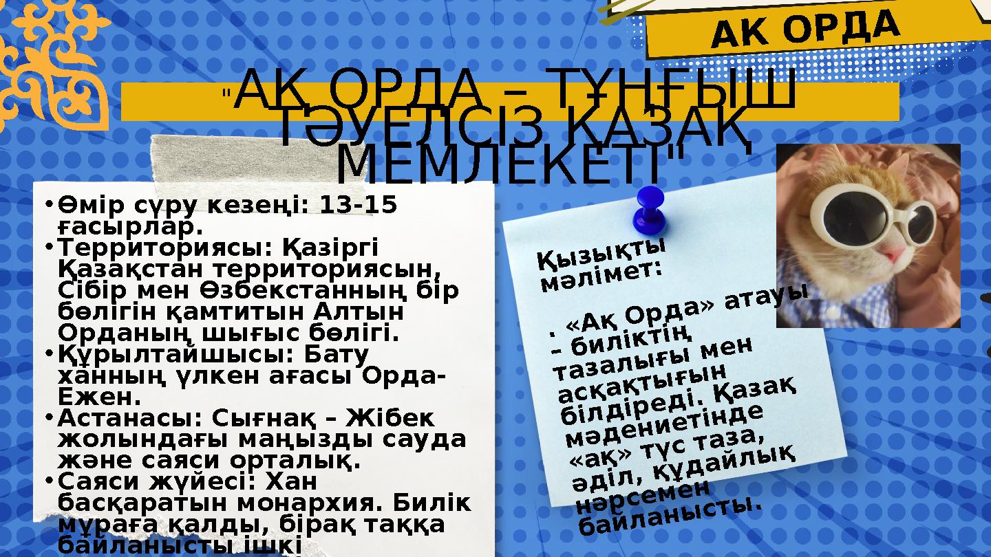 АК ОРДА "АҚ ОРДА – ТҰҢҒЫШ ТӘУЕЛСІЗ ҚАЗАҚ МЕМЛЕКЕТІ" •Өмір сүру кезеңі: 13-15 ғасырлар. •Территориясы: Қазіргі Қазақстан терр АК ОРДА "АҚ ОРДА – ТҰҢҒЫШ ТӘУЕЛСІЗ ҚАЗАҚ МЕМЛЕКЕТІ" •Өмір сүру кезеңі: 13-15 ғасырлар. •Территориясы: Қазіргі Қазақстан терр