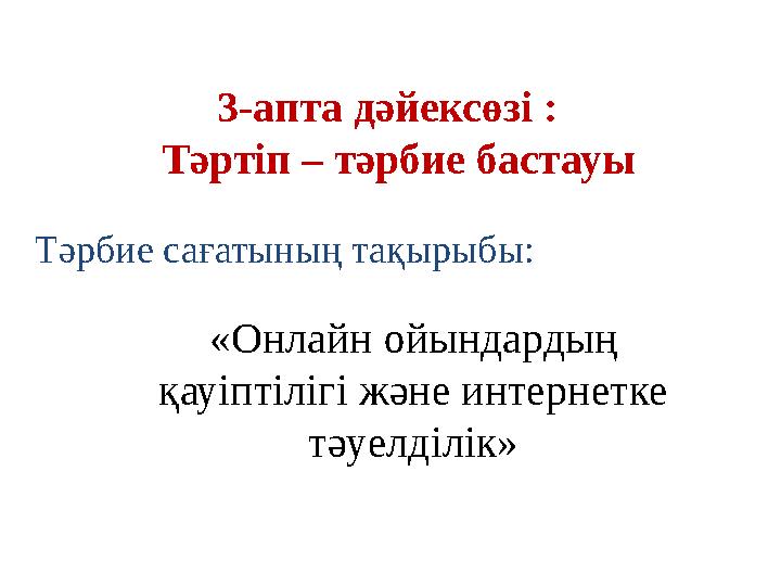 «Онлайн ойындардың қауіптілігі және интернетке тәуелділік» 3-апта дәйексөзі : Тәртіп – тәрбие бастауы Тәрбие сағатының тақыр «Онлайн ойындардың қауіптілігі және интернетке тәуелділік» 3-апта дәйексөзі : Тәртіп – тәрбие бастауы Тәрбие сағатының тақыр