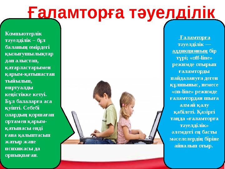 Ғаламторға тәуелділік Компьютерлік тәуелділік – бұл баланың өмірдегі қызығушылықтар дан алыстап, қатарластарымен қарым-қаты Ғаламторға тәуелділік Компьютерлік тәуелділік – бұл баланың өмірдегі қызығушылықтар дан алыстап, қатарластарымен қарым-қаты