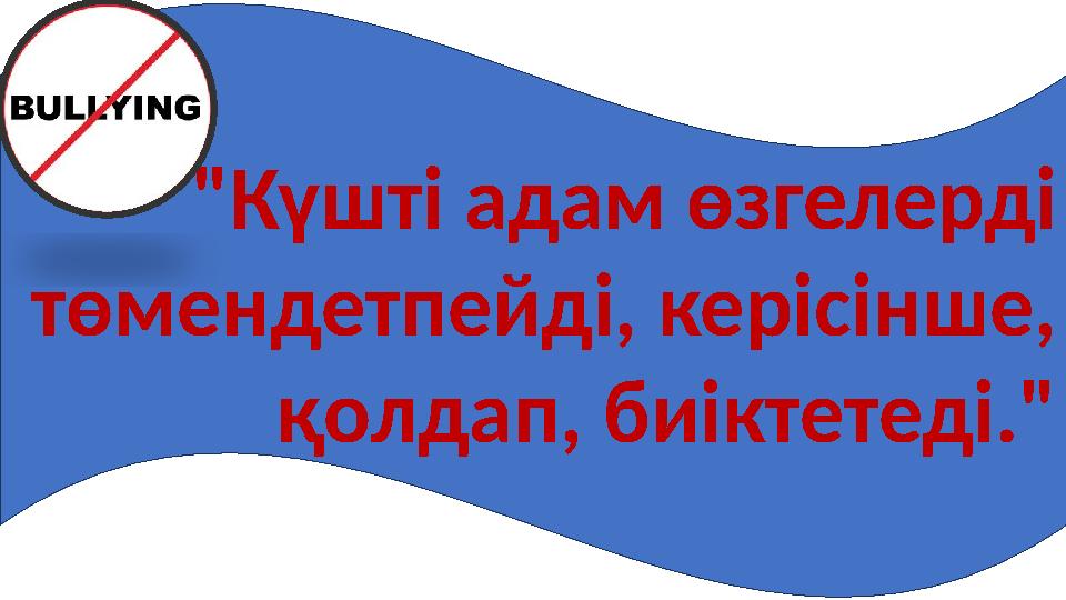 "Күшті адам өзгелерді төмендетпейді, керісінше, қолдап, биіктетеді."