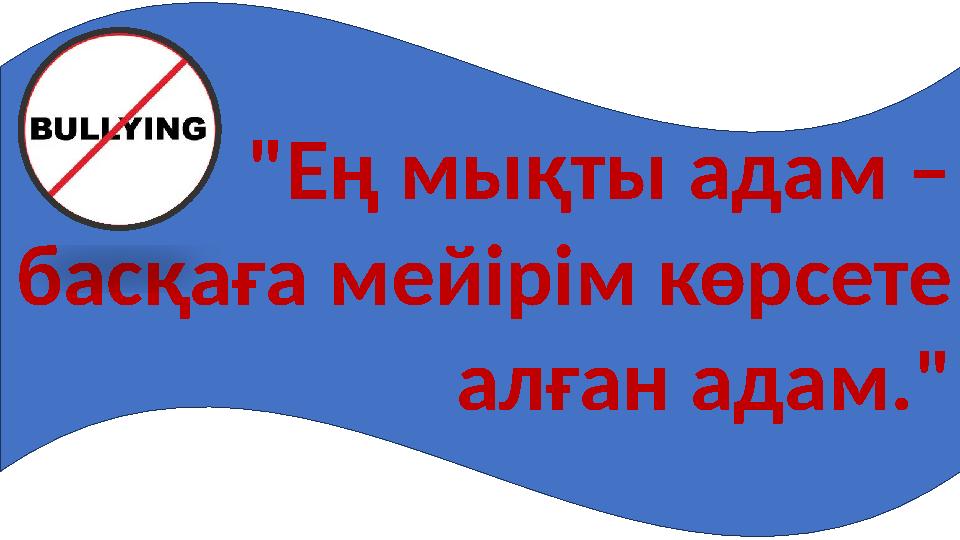 "Ең мықты адам – басқаға мейірім көрсете алған адам."