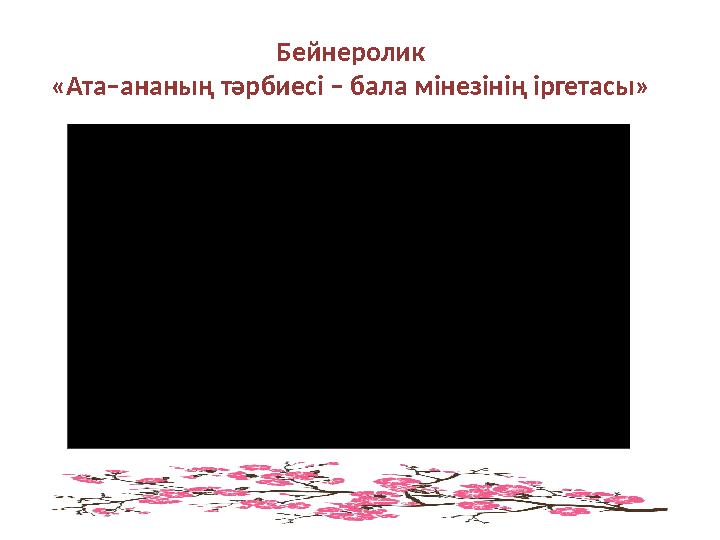 Бейнеролик «Ата–ананың тәрбиесі – бала мінезінің іргетасы»