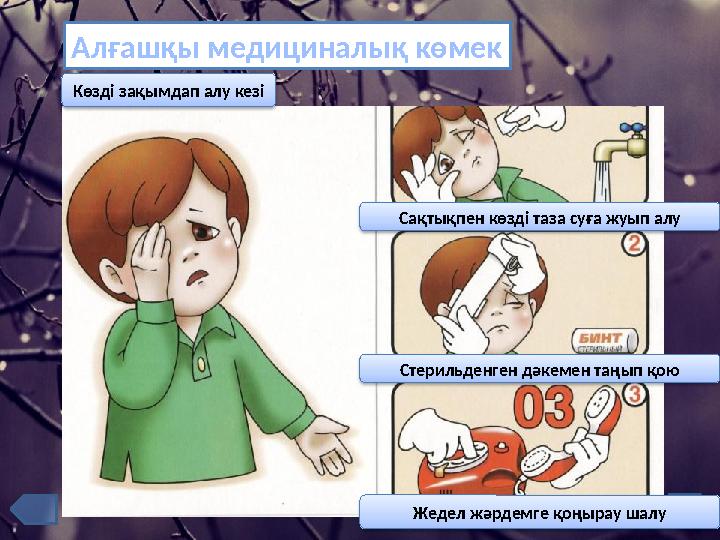 Алғашқы медициналық көмек Сақтықпен көзді таза суға жуып алу Стерильденген дәкемен таңып қою Жедел жәрдемге қоңырау шалу К