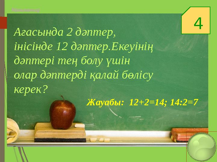 4 Математика Ағасында 2 дәптер, інісінде 12 дәптер.Екеуінің дәптері тең болу үшін олар дәптерді қалай бөлісу