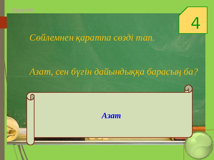 4 Қазақ тілі Сөйлемнен қаратпа сөзді тап. Азат, сен бүгін дайындыққа барасың ба? Азат