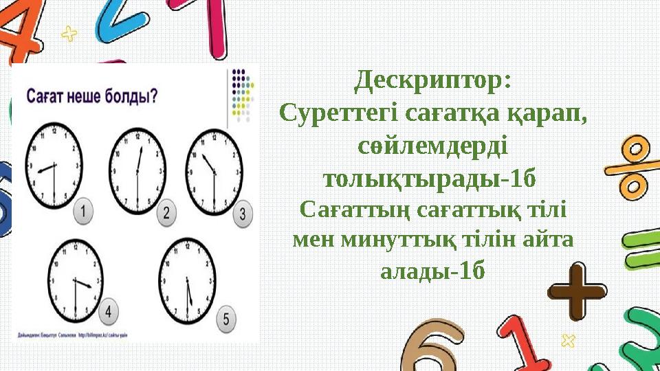 Дескриптор: Суреттегі сағатқа қарап, сөйлемдерді толықтырады-1б Сағаттың сағаттық тілі мен минуттық тілін айта алады-1б
