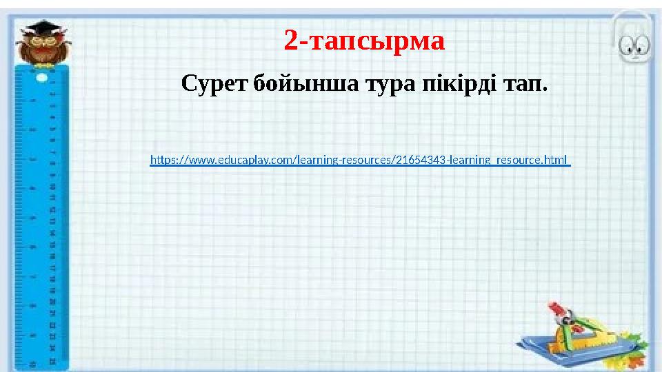 2-тапсырма Сурет бойынша тура пікірді тап. https://www.educaplay.com/learning-resources/21654343-learning_resource.html