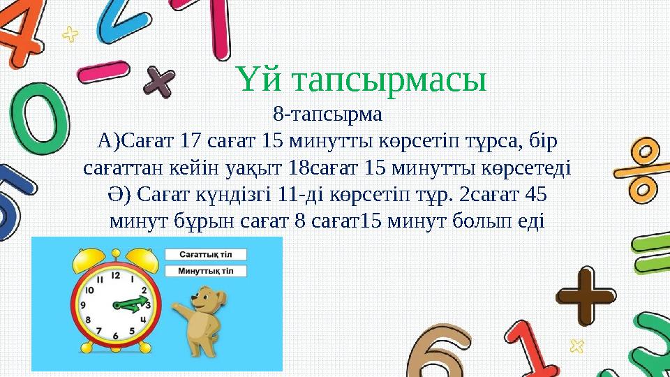 Үй тапсырмасы 8-тапсырма А)Сағат 17 сағат 15 минутты көрсетіп тұрса, бір сағаттан кейін уақыт 18сағат 15 минутты көрсетед