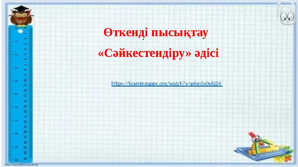 Өткенді пысықтау . «Сәйкестендіру» әдісі https://learningapps.org/watch?v=p6m5s0v6j24