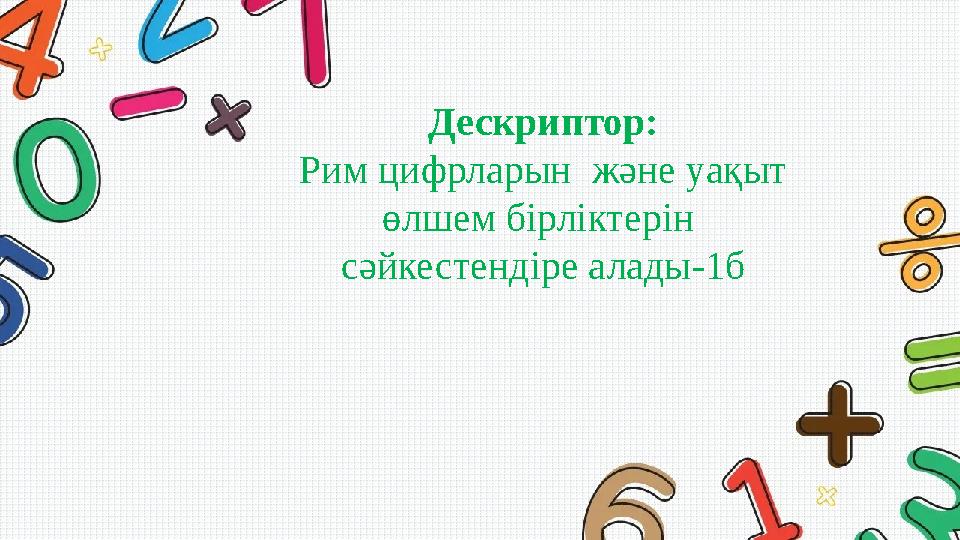 Дескриптор: Рим цифрларын және уақыт өлшем бірліктерін сәйкестендіре алады-1б