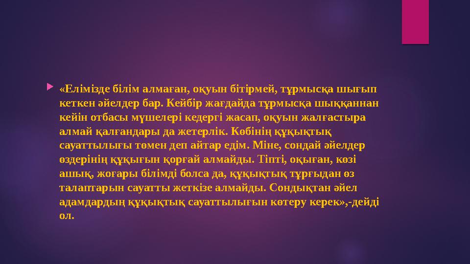 «Елімізде білім алмаған, оқуын бітірмей, тұрмысқа шығып кеткен әйелдер бар. Кейбір жағдайда тұрмысқа шыққаннан кейін отбасы