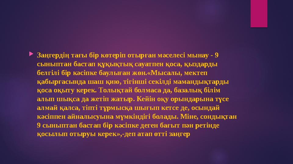 Заңгердің тағы бір көтеріп отырған мәселесі мынау - 9 сыныптан бастап құқықтық сауатпен қоса, қыздарды белгілі бір кәсіпке