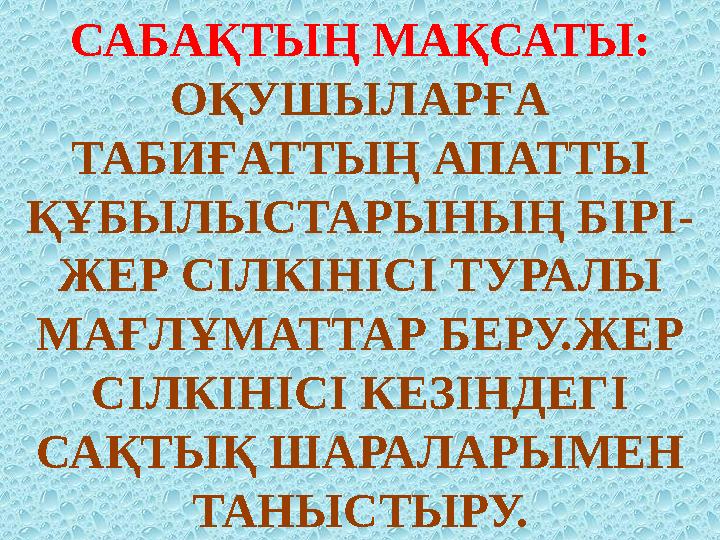 САБАҚТЫҢ МАҚСАТЫ: ОҚУШЫЛАРҒА ТАБИҒАТТЫҢ АПАТТЫ ҚҰБЫЛЫСТАРЫНЫҢ БІРІ- ЖЕР СІЛКІНІСІ ТУРАЛЫ МАҒЛҰМАТТАР БЕРУ.Ж