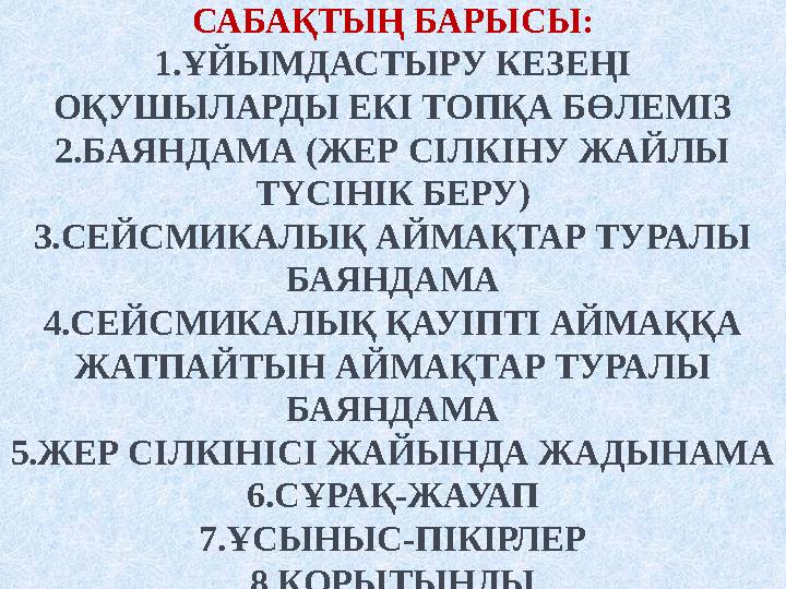 САБАҚТЫҢ БАРЫСЫ: 1.ҰЙЫМДАСТЫРУ КЕЗЕҢІ ОҚУШЫЛАРДЫ ЕКІ ТОПҚА БӨЛЕМІЗ 2.БАЯНДАМА (ЖЕР СІЛКІНУ ЖАЙЛЫ ТҮСІНІК БЕРУ
