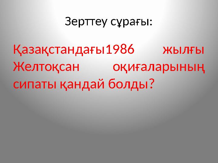 Зерттеу сұрағы: Қазақстандағы1986 жылғы Желтоқсан оқиғаларының сипаты қандай болды?