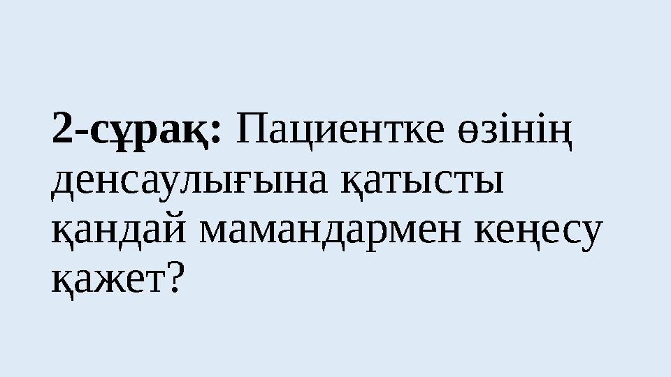 2-сұрақ: Пациентке өзінің денсаулығына қатысты қандай мамандармен кеңесу қажет?