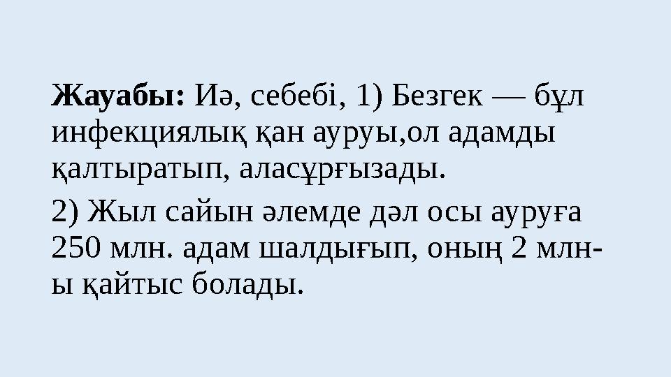Жауабы: Иә, себебі, 1) Безгек — бұл инфекциялық қан ауруы,ол адамды қалтыратып, аласұрғызады. 2) Жыл сайын әлемде дәл осы аур