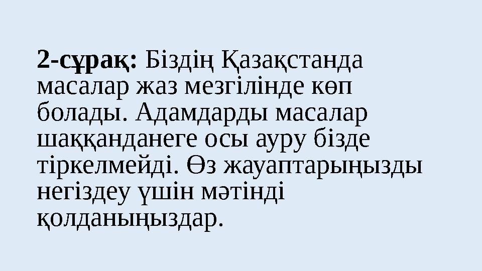 2-сұрақ: Біздің Қазақстанда масалар жаз мезгілінде көп болады. Адамдарды масалар шаққанданеге осы ауру бізде тіркелмейді. Өз