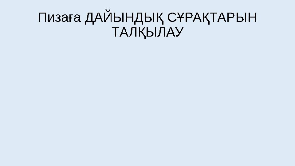 Пизаға ДАЙЫНДЫҚ СҰРАҚТАРЫН ТАЛҚЫЛАУ