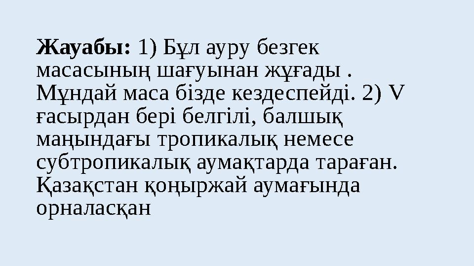 Жауабы: 1) Бұл ауру безгек масасының шағуынан жұғады . Мұндай маса бізде кездеспейді. 2) V ғасырдан бері белгілі, балшық маң
