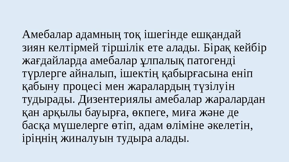 Амебалар адамның тоқ iшегiнде ешқандай зиян келтiрмей тiршiлiк ете алады. Бiрақ кейбiр жағдайларда амебалар ұлпалық патогендi