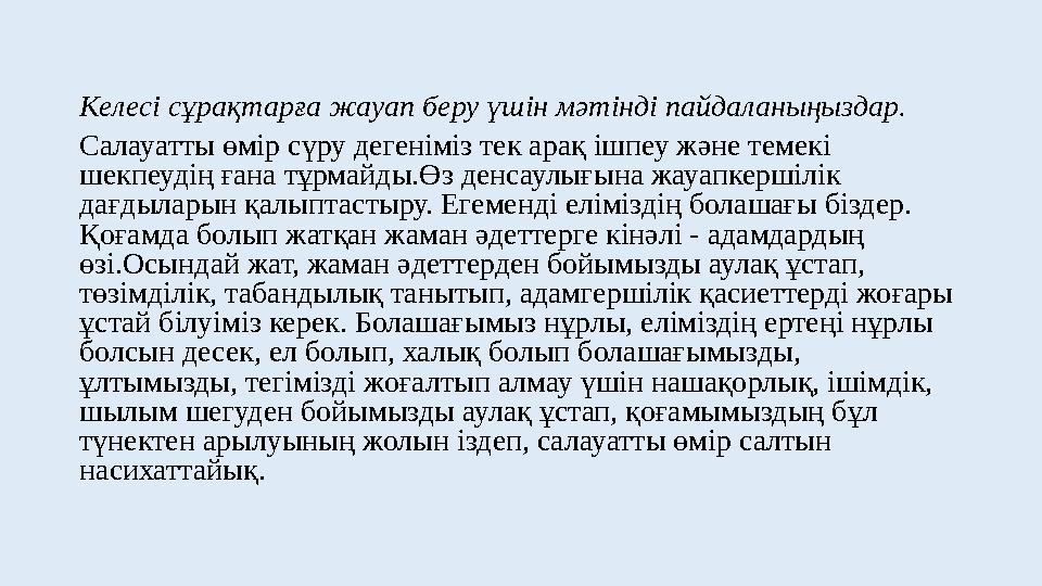 Келесі сұрақтарға жауап беру үшін мәтінді пайдаланыңыздар. Салауатты өмір сүру дегеніміз тек арақ ішпеу және темекі шекпеудің ғ