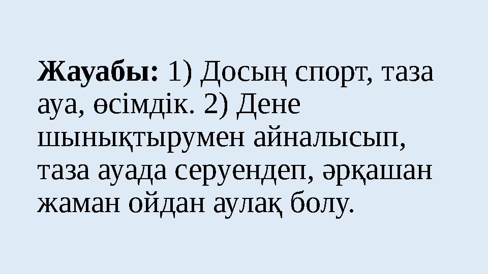 Жауабы: 1) Досың спорт, таза ауа, өсімдік. 2) Дене шынықтырумен айналысып, таза ауада серуендеп, әрқашан жаман ойдан аулақ б