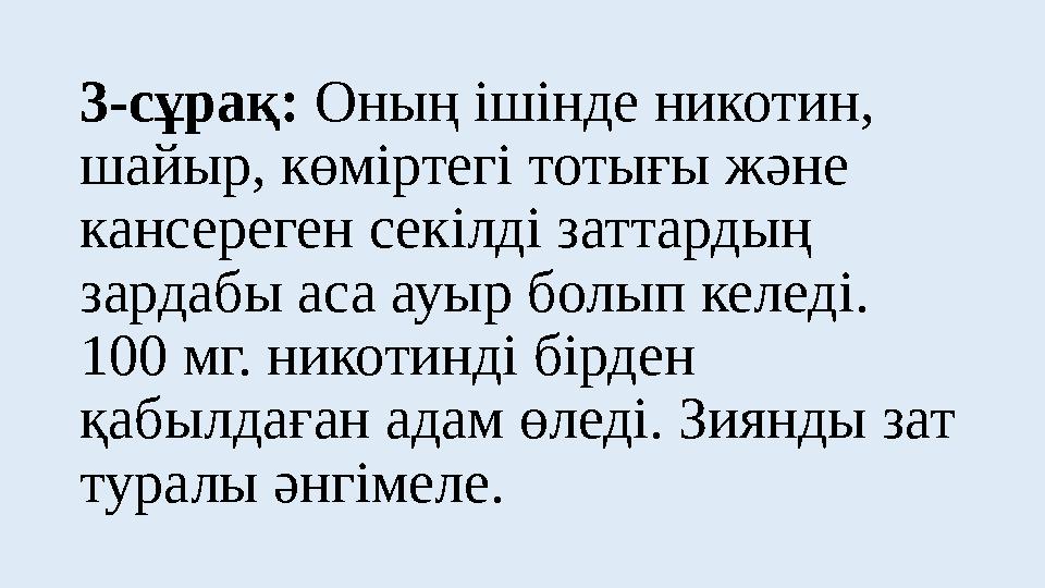 3-сұрақ: Оның ішінде никотин, шайыр, көміртегі тотығы және кансереген секілді заттардың зардабы аса ауыр болып келеді. 100 м