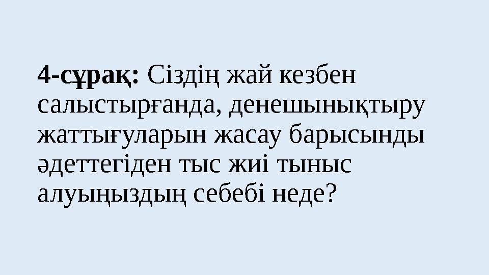 4-сұрақ: Сіздің жай кезбен салыстырғанда, денешынықтыру жаттығуларын жасау барысынды әдеттегіден тыс жиі тыныс алуыңыздың се