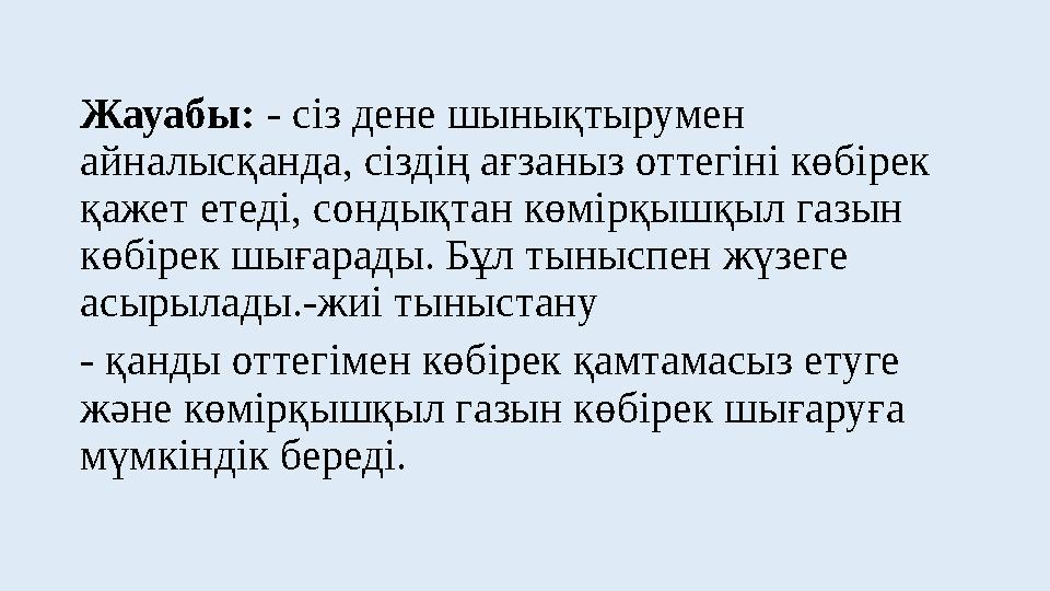 Жауабы: - сіз дене шынықтырумен айналысқанда, сіздің ағзаныз оттегіні көбірек қажет етеді, сондықтан көмірқышқыл газын көбіре