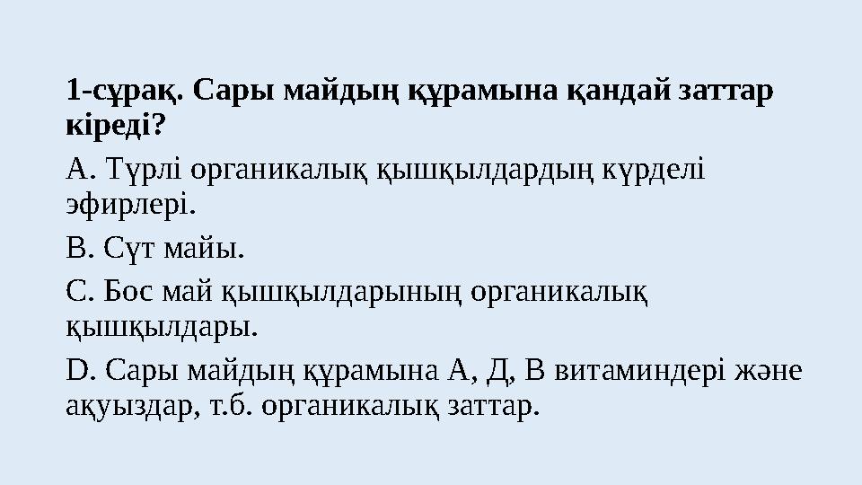 1-сұрақ. Сары майдың құрамына қандай заттар кіреді? А. Түрлі органикалық қышқылдардың күрделі эфирлері. В. Сүт майы. С. Бос ма
