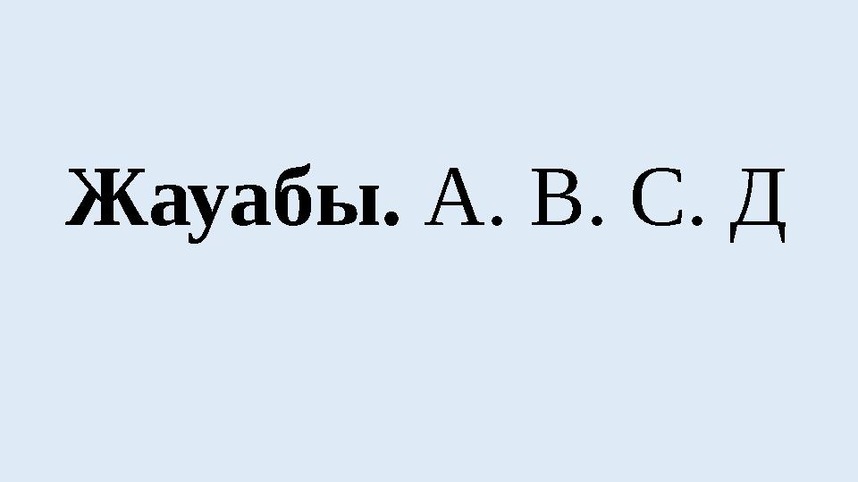 Жауабы. А. В. С. Д