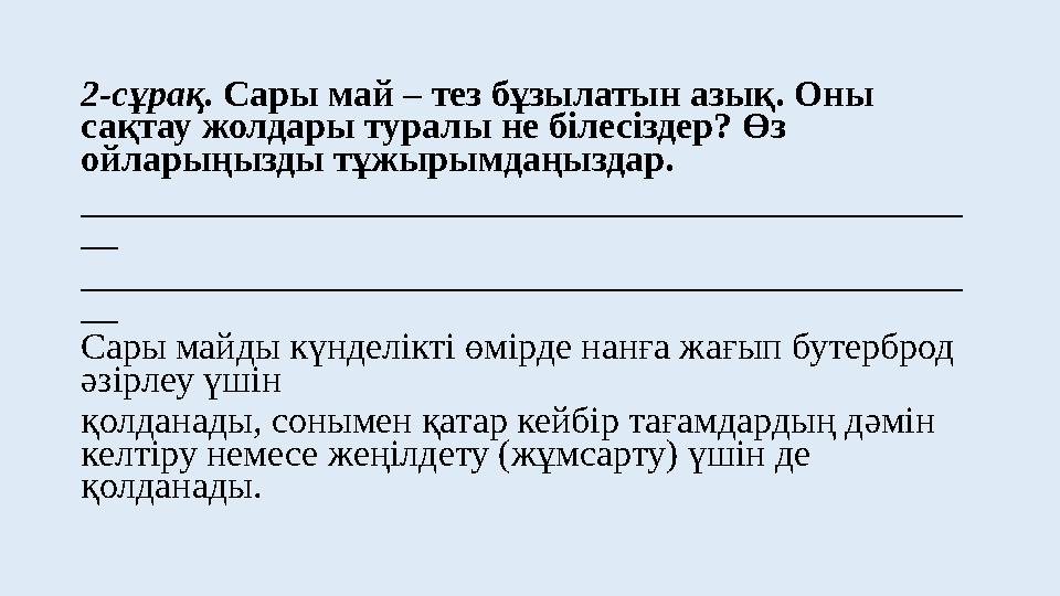 2-сұрақ. Сары май – тез бұзылатын азық. Оны сақтау жолдары туралы не білесіздер? Өз ойларыңызды тұжырымдаңыздар. _____________