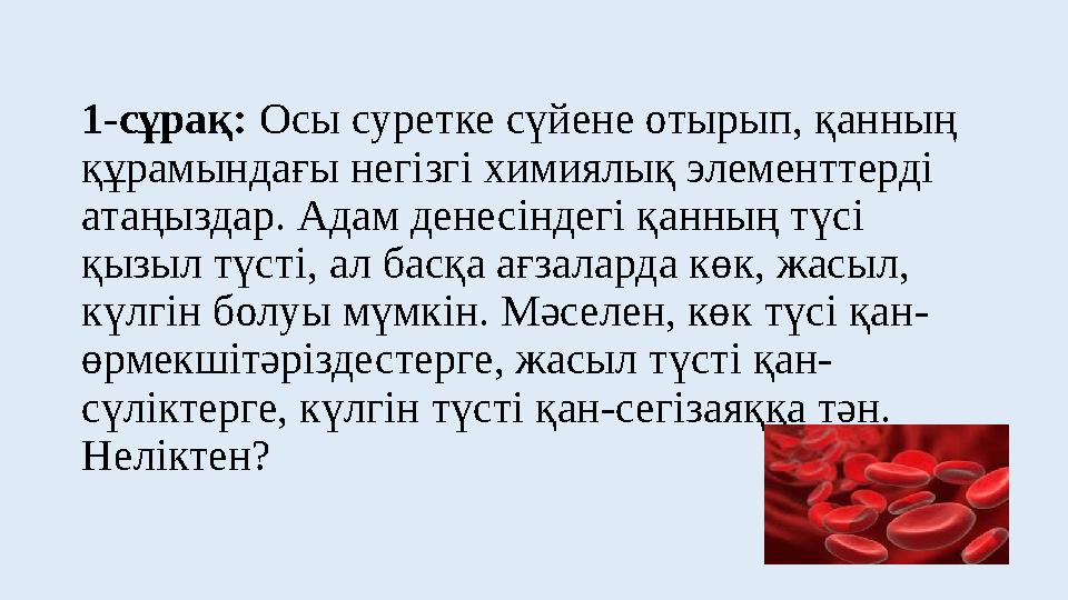 1-сұрақ: Осы суретке сүйене отырып, қанның құрамындағы негізгі химиялық элементтерді атаңыздар. Адам денесіндегі қанның түсі