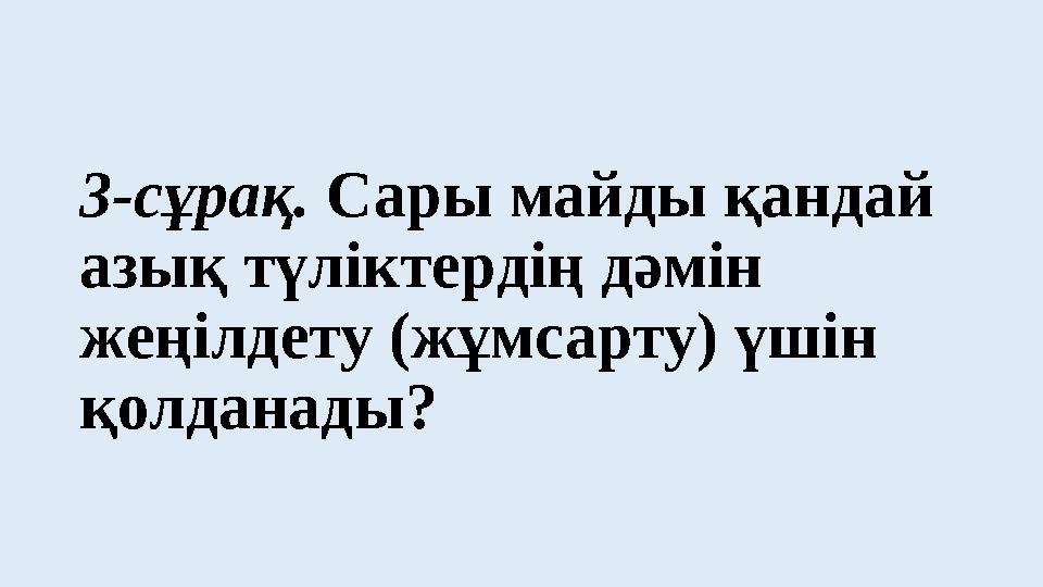 3-сұрақ. Сары майды қандай азық түліктердің дәмін жеңілдету (жұмсарту) үшін қолданады?
