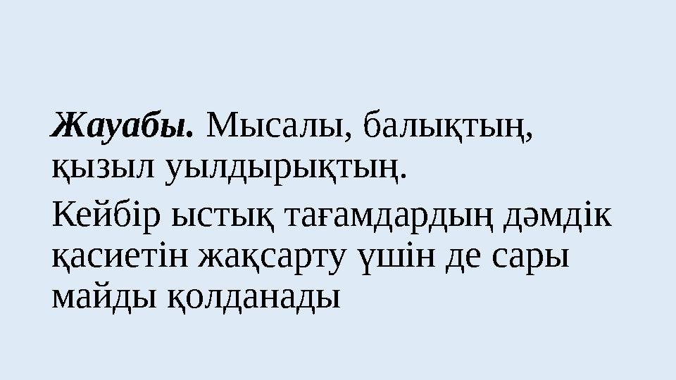 Жауабы. Мысалы, балықтың, қызыл уылдырықтың. Кейбір ыстық тағамдардың дәмдік қасиетін жақсарту үшін де сары майды қолданады