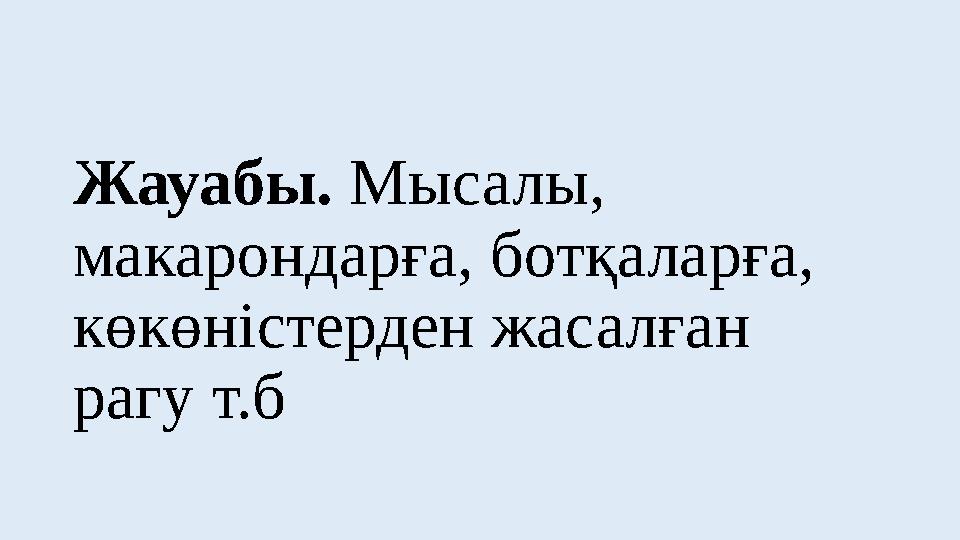 Жауабы. Мысалы, макарондарға, ботқаларға, көкөністерден жасалған рагу т.б