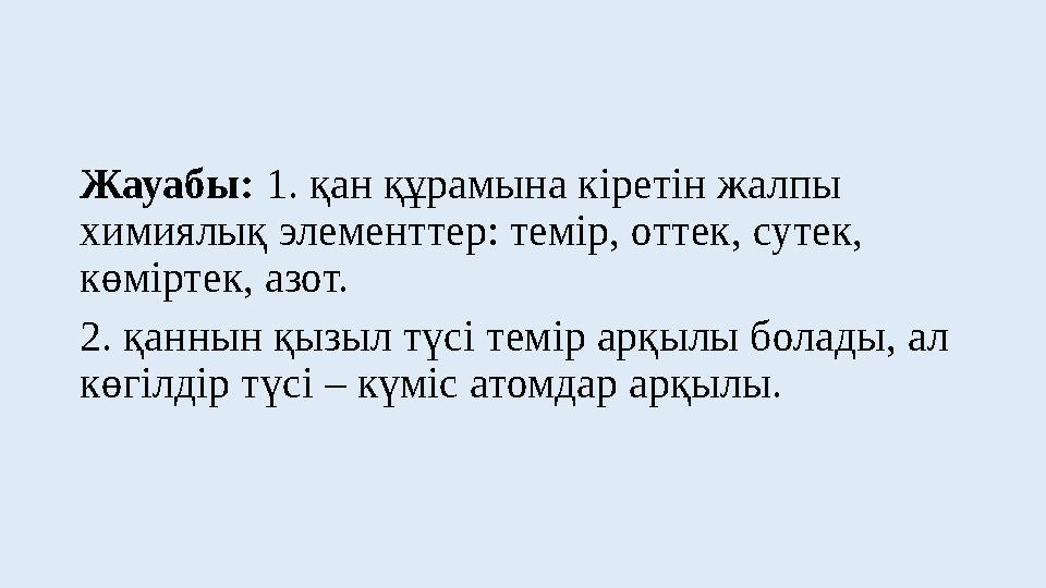 Жауабы: 1. қан құрамына кіретін жалпы химиялық элементтер: темір, оттек, сутек, көміртек, азот. 2. қаннын қызыл түсі темір арқ